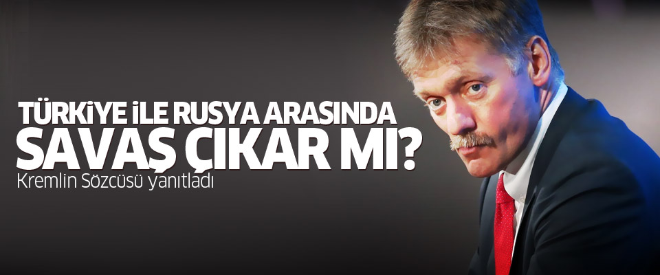 Kremlin sözcüsünün Türk-Rus savaşı sorusuna cevabı...