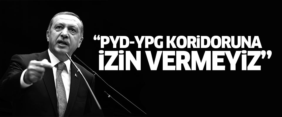 Erdoğan: PYD-YPG koridoruna izin vermeyiz