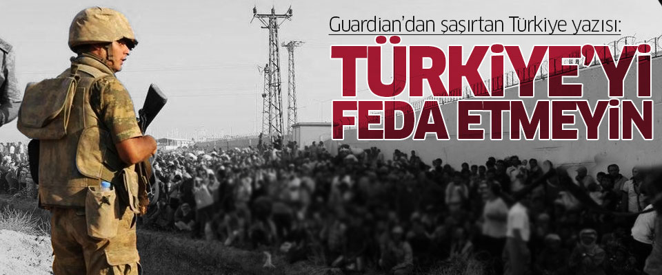 Guardian: Türkiye'yi feda etmeyin
