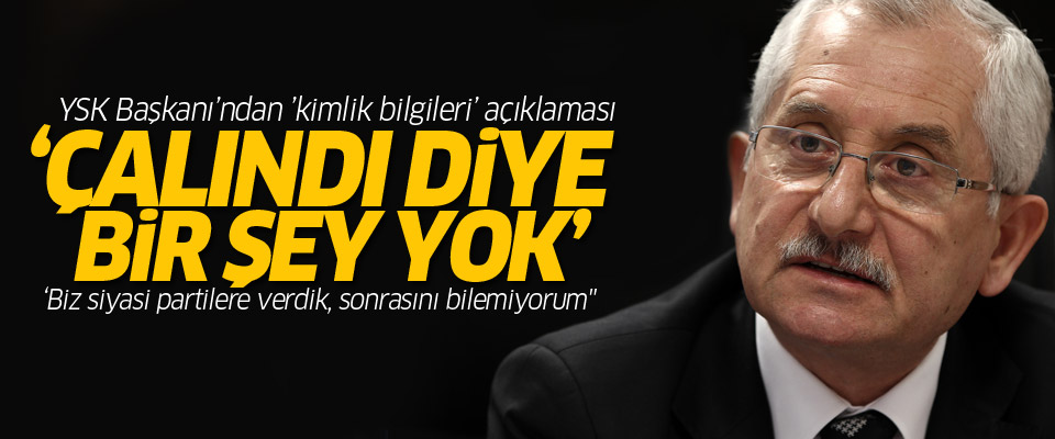 YSK Başkanı’ndan ’kimlik bilgileri’ açıklaması