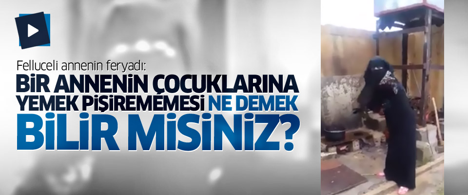 Çocuklarına yemek pişiremeyen Felluceli annenin feryadı