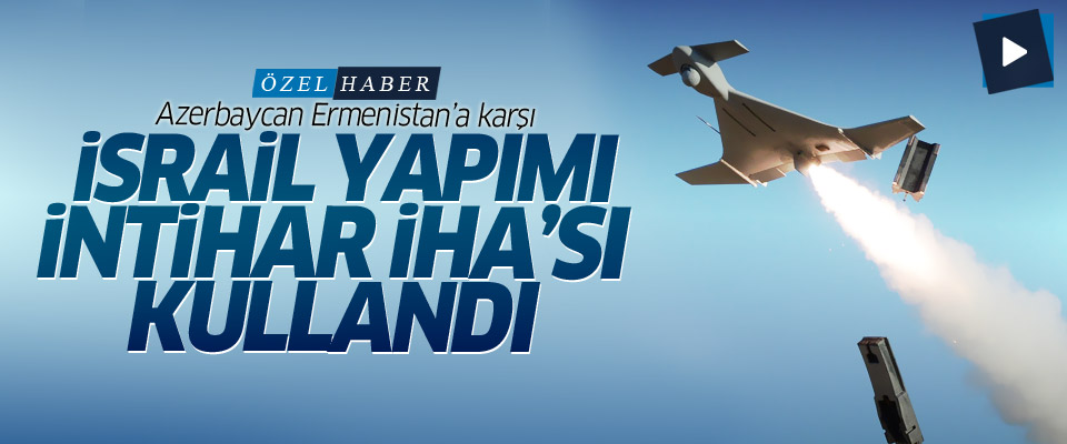 Azerbaycan Ermenistan’a karşı İsrail yapımı intihar İHA'sı kullandı