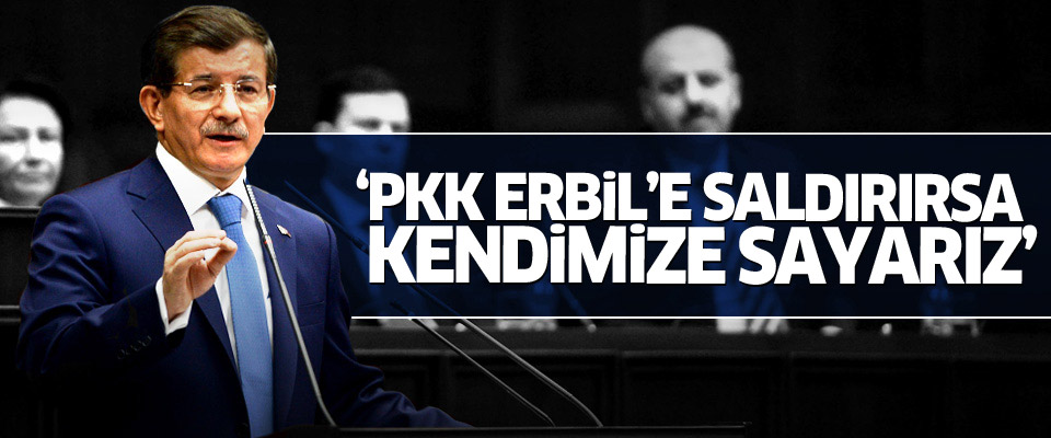 Davutoğlu: PKK Erbil'e saldırırsa kendimize sayarız