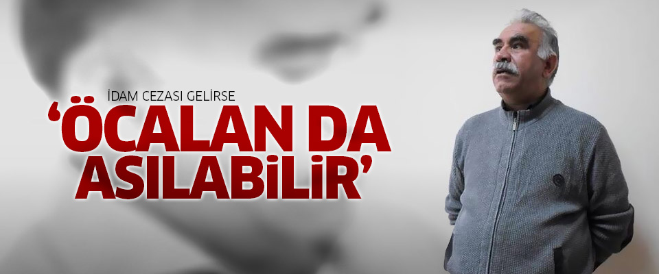 'İdam cezası Öcalan için de uygulanabilir'