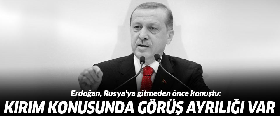 Erdoğan, Rusya'ya gitmeden önce konuştu