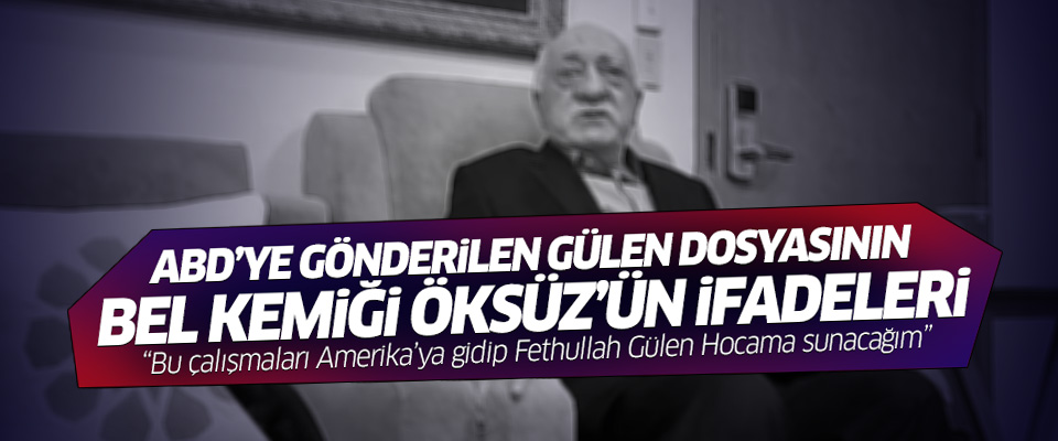 Gülen'in iadesi için en önemli delil Adil Öksüz'ün ifadeleri