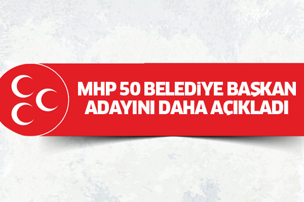 MHP 50 belediye başkan adayını daha açıkladı