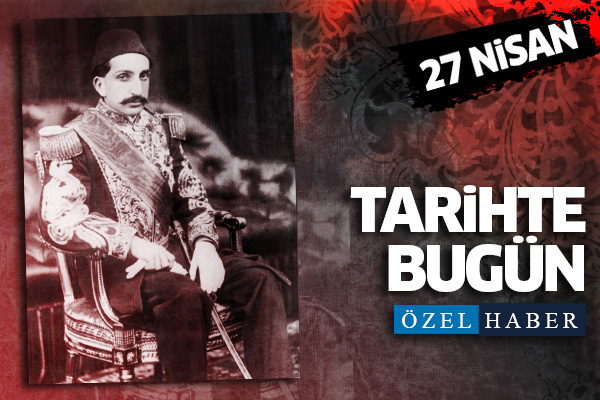 27 Nisan... Tarihte bugün neler oldu?