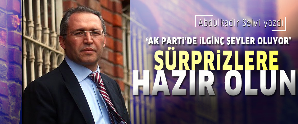 Abdülkadir Selvi: Sürprizlere hazır olun