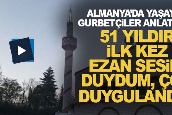 Almanya’da yaşayan gurbetçiler anlatıyor: 51 yıldır ilk kez 'ezan' sesini duydum, çok duygulandım