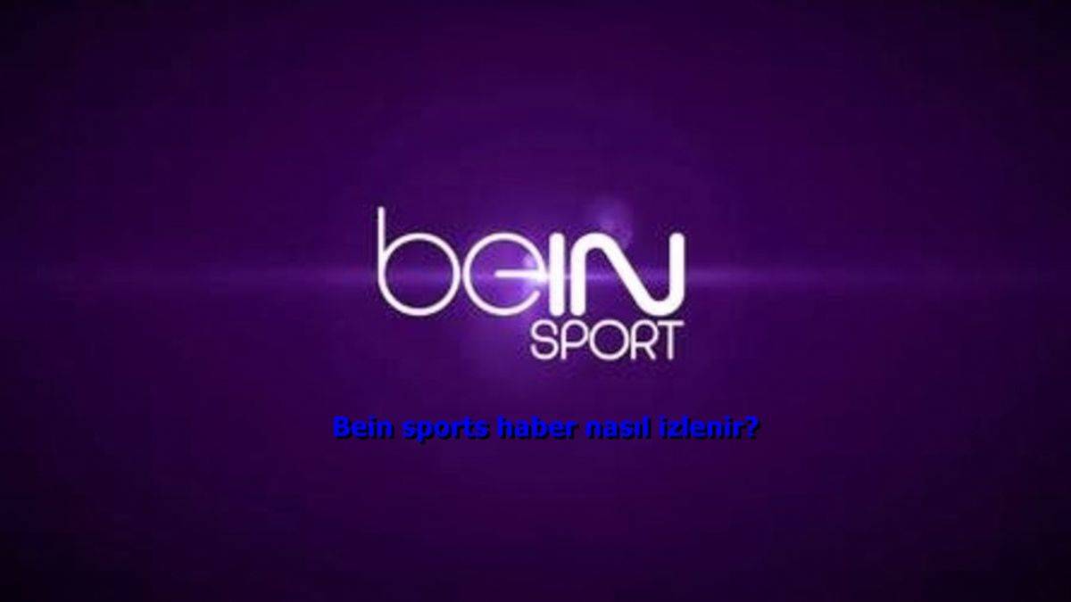 Bein sports haber nasıl izlenir? Bein Sports Haber Türksat uydu frekans bilgileri