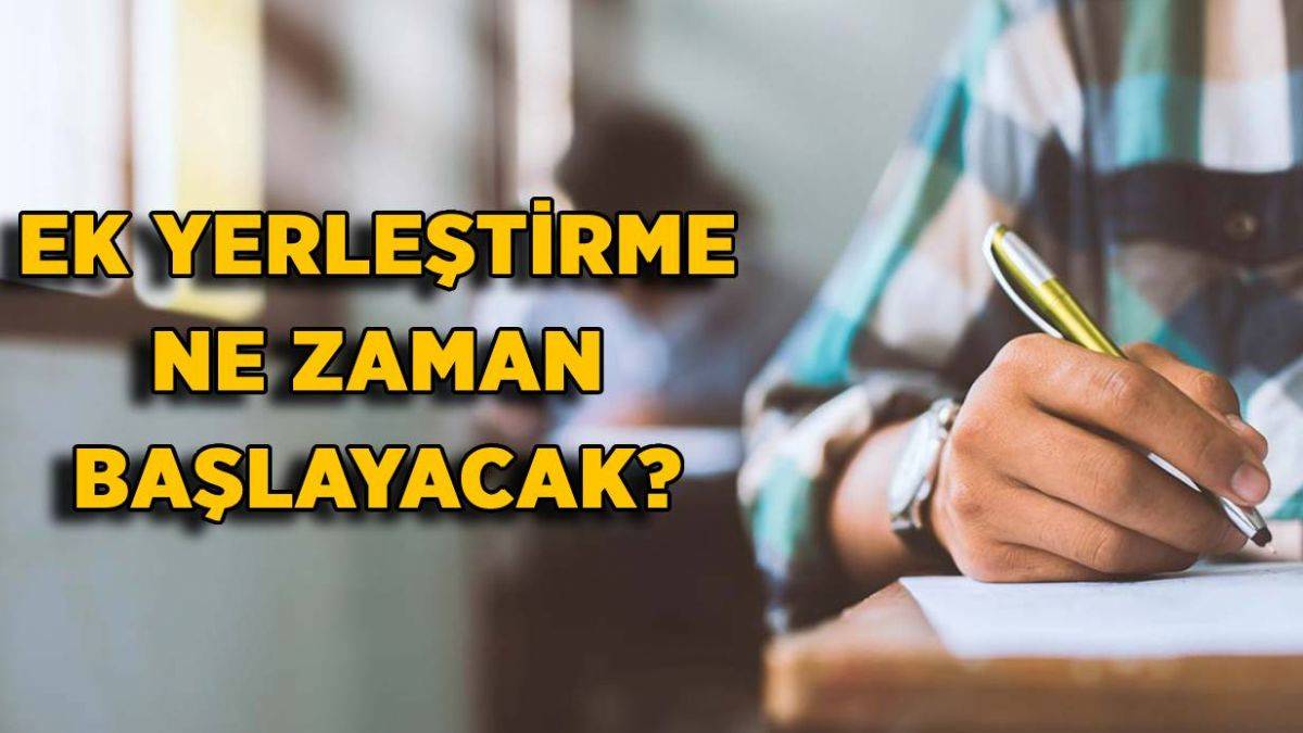 YKS ek yerleştirme ne zaman başlayacak? 2. ek yerleştirme ne zaman yapılacak?