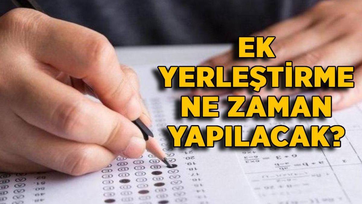 YKS ek yerleştirme ne zaman yapılacak? YKS ek yerleştirme tercihleri ne zaman başlayacak?