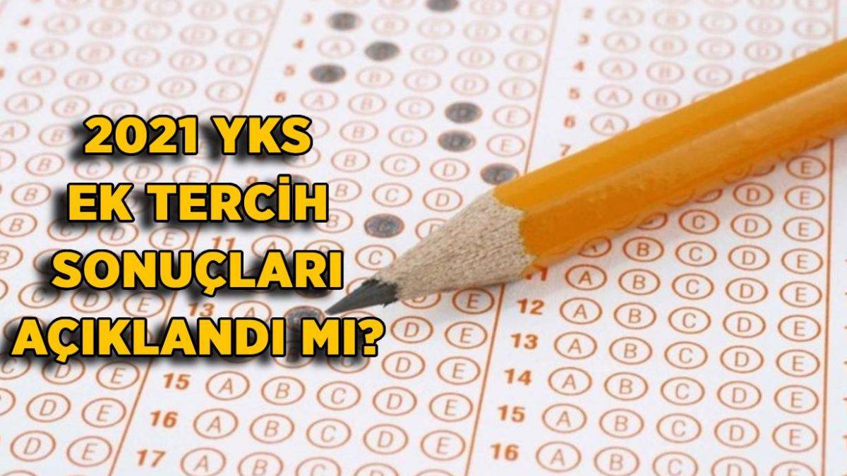 2021 YKS ek tercih sonuçları açıklandı mı? 2021 YKS ek tercih sonuçları ne zaman açıklanacak?
