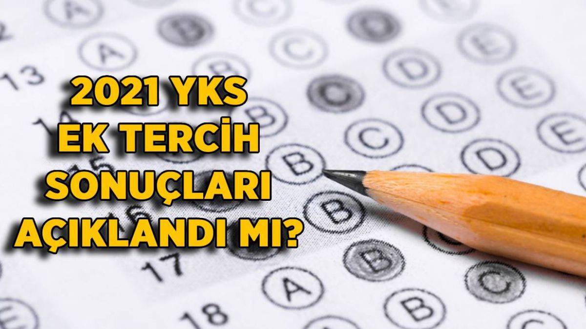 2021 YKS ek tercih sonuçları açıklandı mı? YKS ek tercih sonuçları ne zaman açıklanacak?
