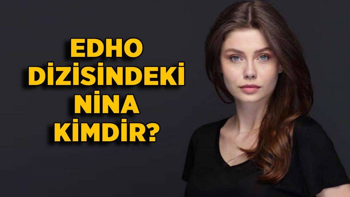 EDHO dizisindeki Nina kimdir? Eşkıya Dünyaya Hükümdar olmaz Nina'yı oynayan oyuncu kim?