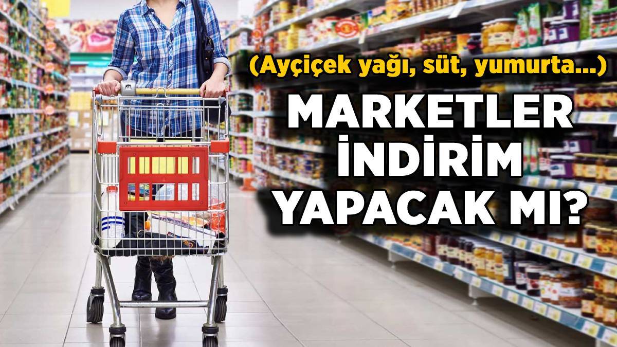 Marketler indirim yapacak mı? Market ürünlerine indirim gelecek mi? Ayçiçek yağı, süt, yumurta fiyatı düşecek mi?