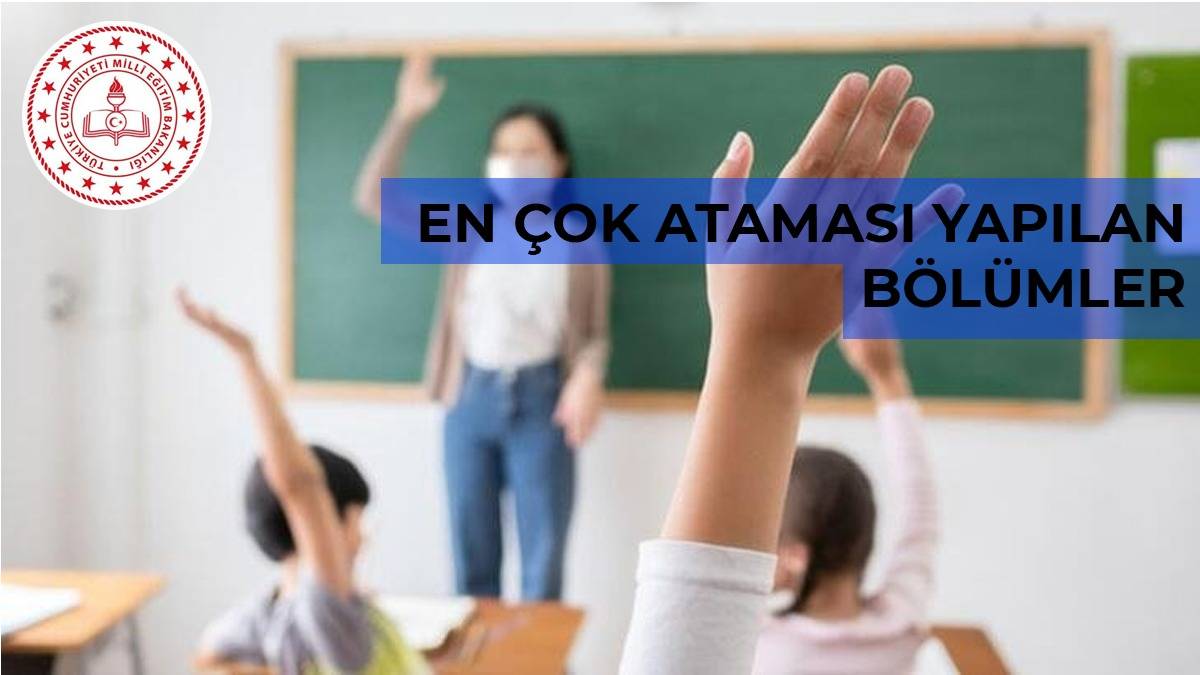 2022 Ataması  en fazla yapılan öğretmenlik bölümleri