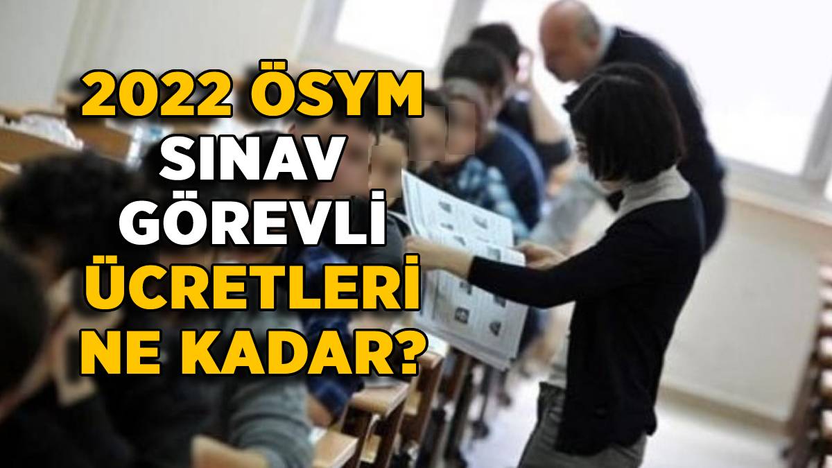 2022 ÖSYM sınav görevli ücretleri | YKS yedek gözetmen ücreti ne kadar? YKS gözetmen, salon başkanı sınav görevli ücreti kaç TL?