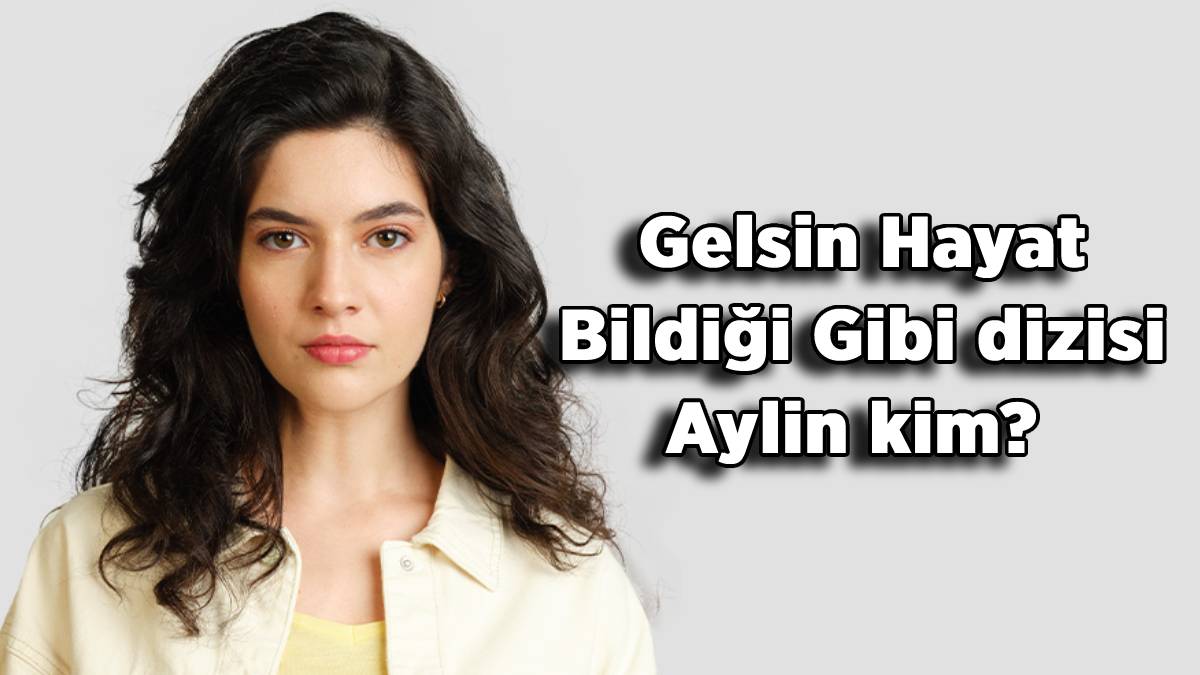 Gelsin Hayat Bildiği Gibi dizisi Aylin kim? Sanem Babi kimdir? Gelsin Hayat dizisi Aylin (Sanem Babi) nereli, kaç yaşında?