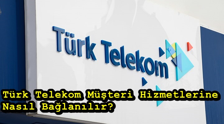 Türk Telekom Müşteri Hizmetlerine nasıl bağlanılır? Türk Telekom çalışma saatleri neler?