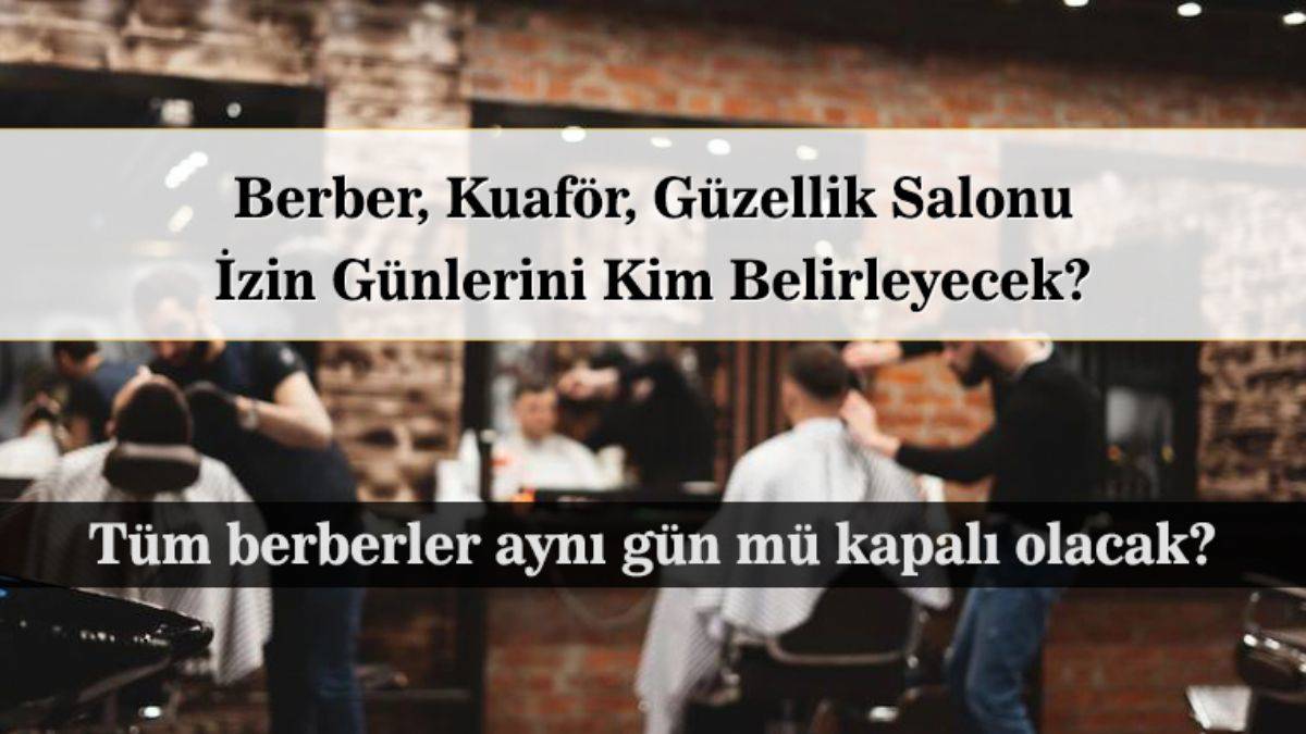 Berberler aynı gün mü kapalı olacak? Berber ve kuaför izin günleri ne zaman? Kuaför ve berber izin günlerini kim belirleyecek?