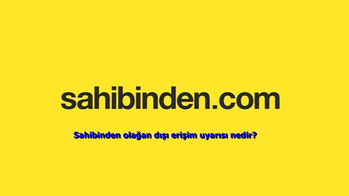 Sahibinden olağan dışı erişim uyarısı nedir? Sahibinden 'olağan dışı erişim tespit ettik' sorunu nasıl çözülür? Sahibinden'e nasıl giriş yapılır?