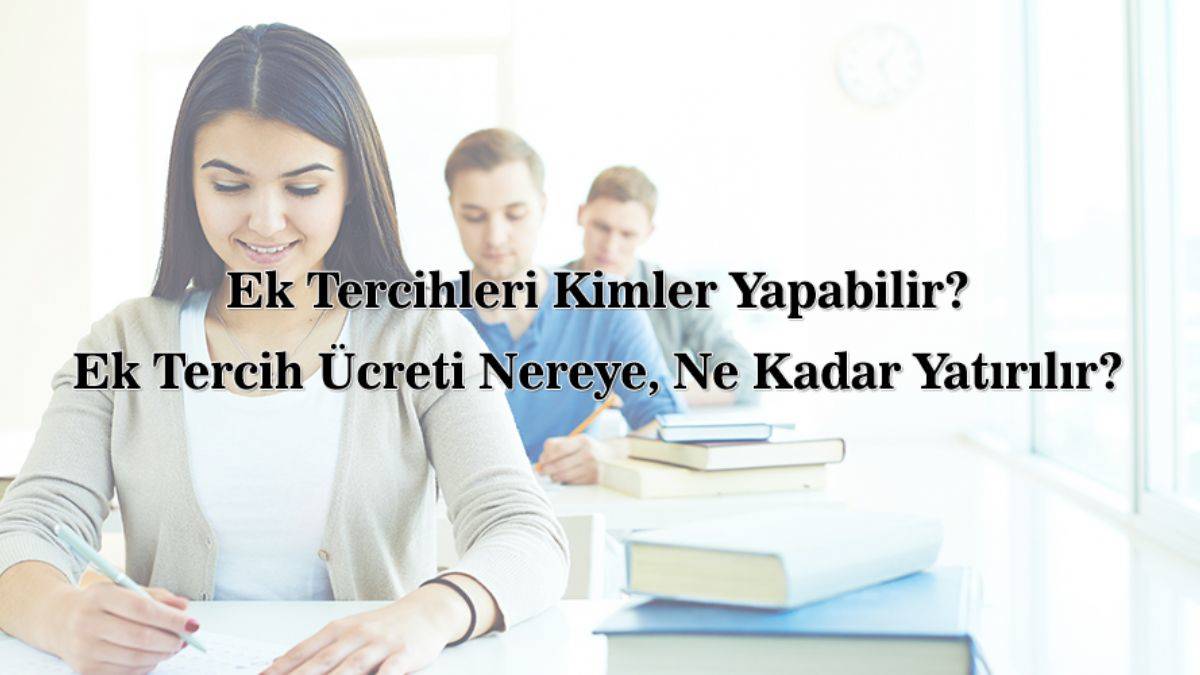 Ösym YKS ek tercih kimler yapabilir? Ek tercih ücreti ne kadar? İkinci tercihler için hangi bankalara ödeme yapılabilir?