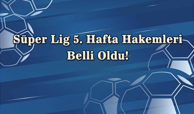 Süper Lig 5. hafta hakemleri belli oldu | Süper Lig 5.hafta maçları ve hakemleri