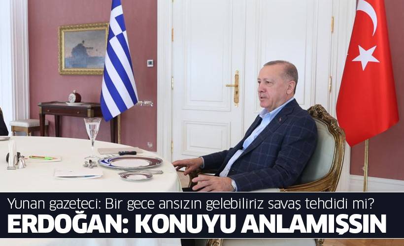 Yunan gazeteci: Bir gece ansızın gelebiliriz savaş tehdidi mi? Erdoğan: Konuyu anlamışsın