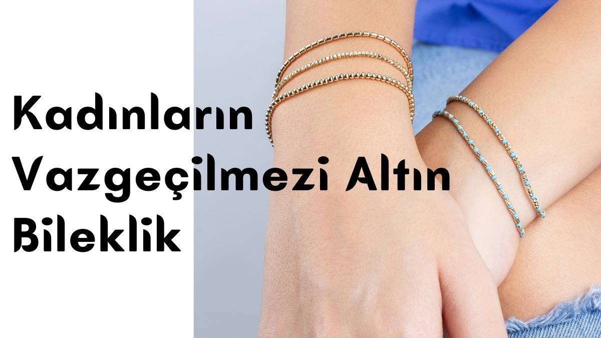 Kadınların Vazgeçilmezi Altın Bileklik