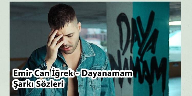 Emir Can İğrek - Dayanamam Şarkı Sözleri Neler? Emir Can İğrek - Dayanamam Şarkısı Dinler