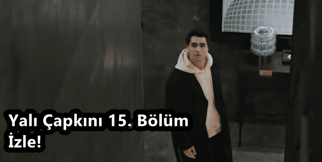 Yalı Çapkını 15. Bölüm Fragmanı Yayınlandı Mı? Yalı Çapkını 15. Bölüm İzle