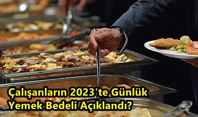 Çalışanların 2023'te Günlük Yemek Bedeli Açıklandı?