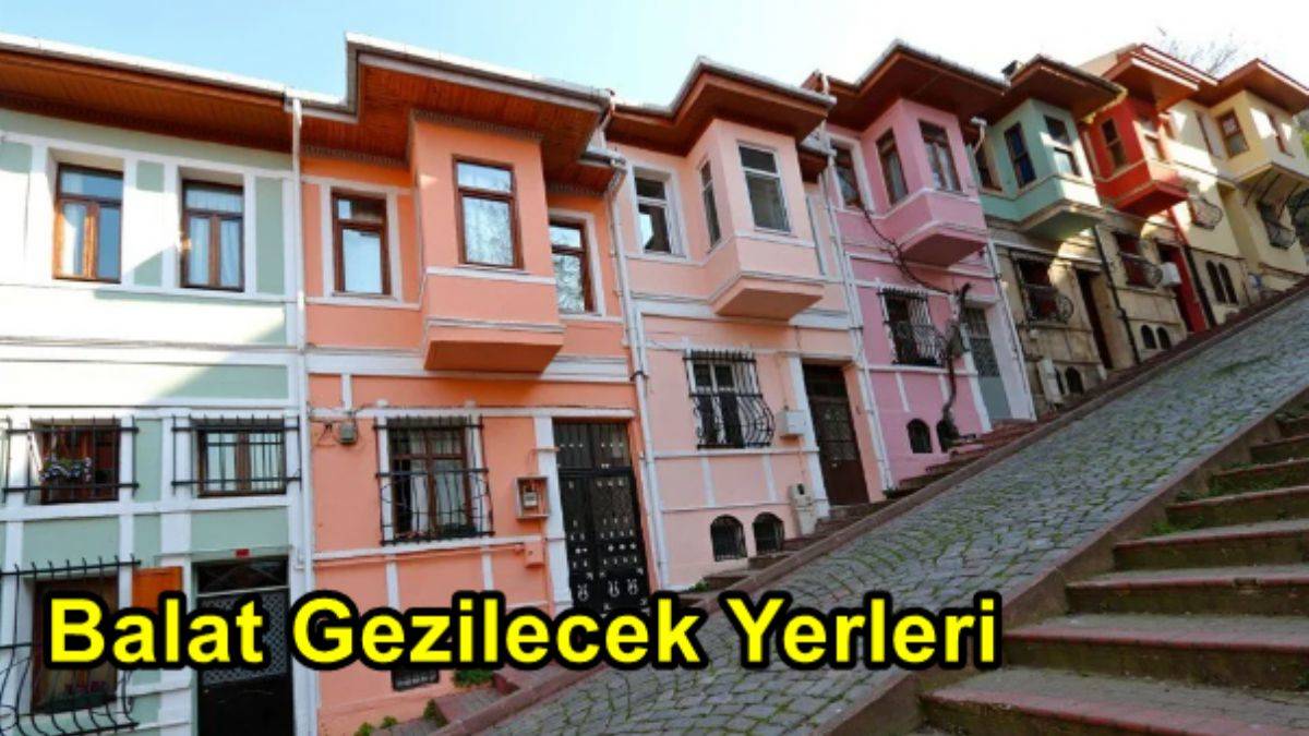 Balat Gezilecek Yerleri Neler? Balat Mutlaka Görülmesi Gereken Yerler