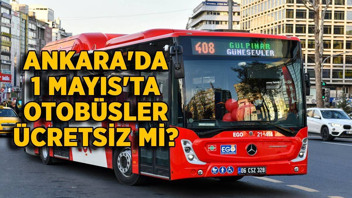 1 Mayıs Ankara'da otobüsler bedava mı? 1 Mayıs İşçi Bayramı Ankara'da EGO otobüs, metro, ücretsiz mi?