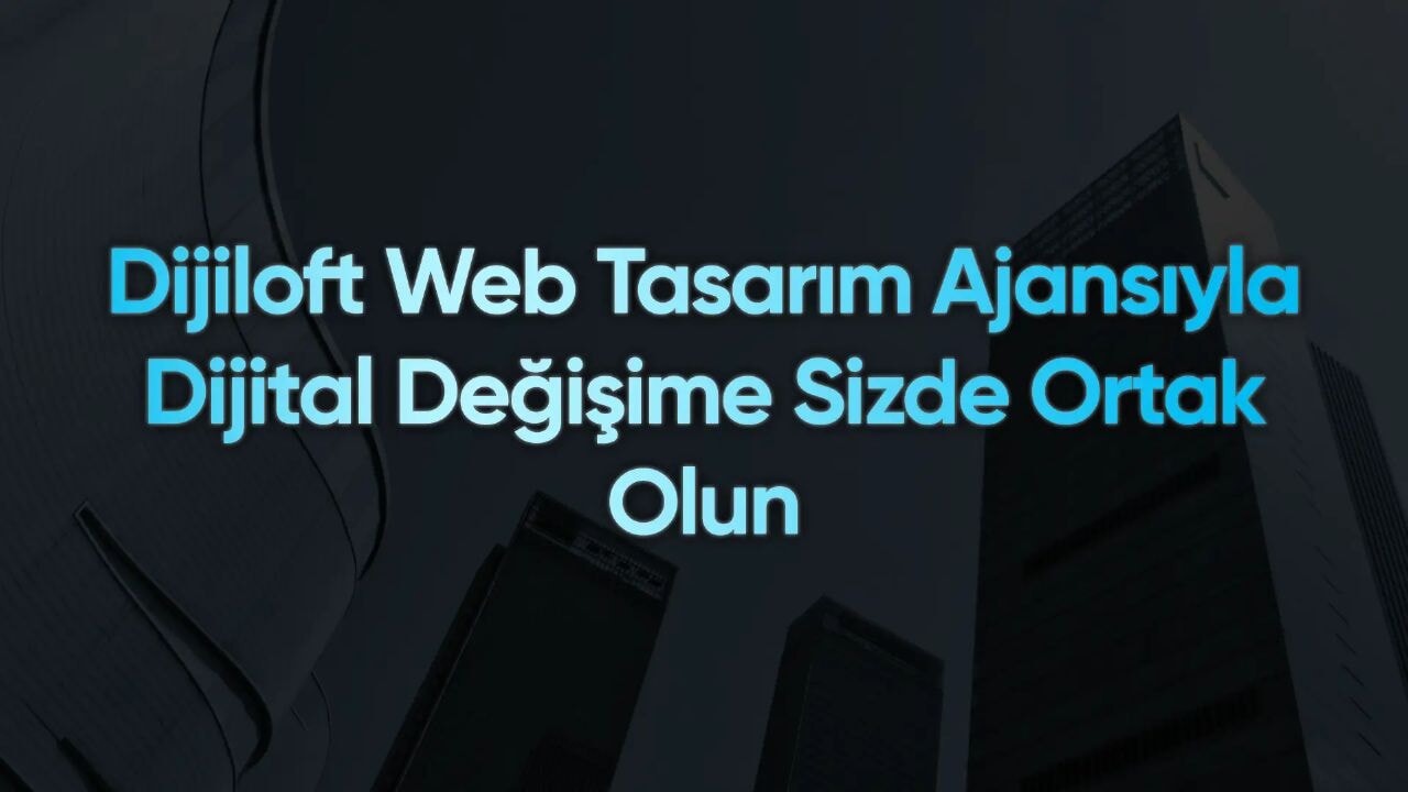 Dijiloft Web Tasarım Ajansıyla Dijital Değişime Sizde Ortak Olun