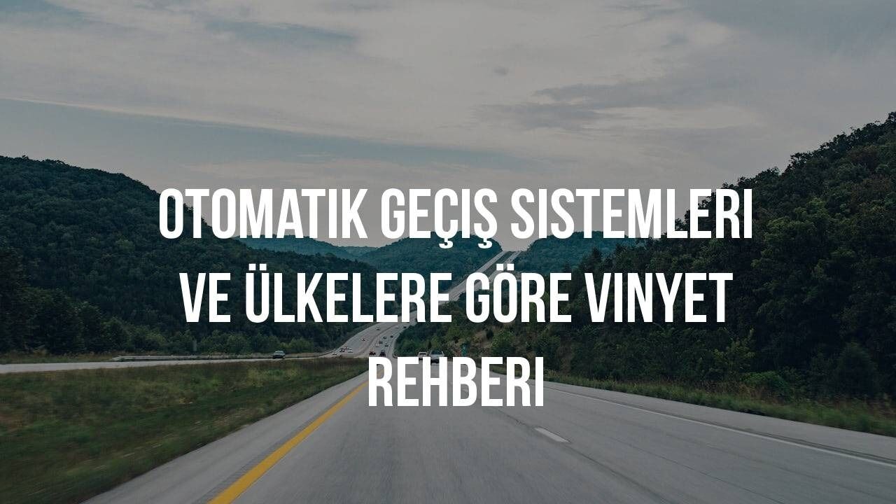 Avrupa'da Arabayla Seyahat: Otomatik Geçiş Sistemleri ve Ülkelere Göre Vinyet (Vignette) Rehberi