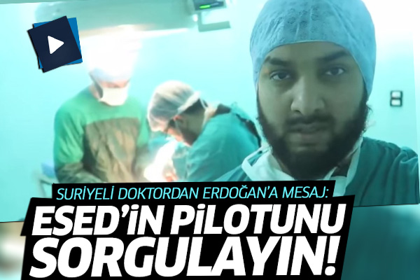 Suriye'deki gönüllü doktordan Erdoğan'a: Esed'in pilotunu sorgula!