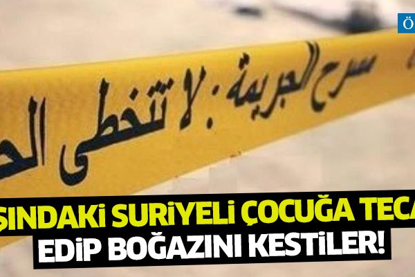 4 yaşındaki Suriyeli çocuğa tecavüz edip boğazını kestiler!