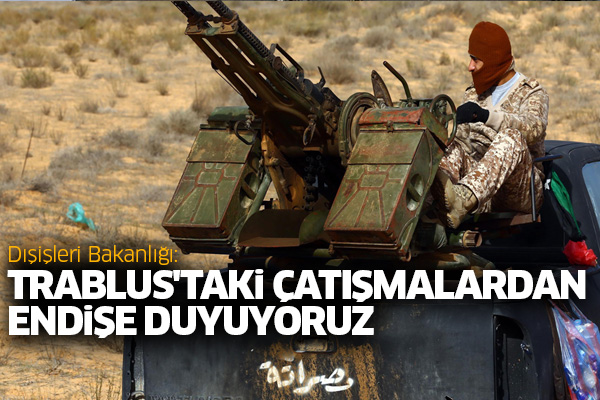 Dışişleri Bakanlığı: Trablus'taki çatışmalardan endişe duyuyoruz