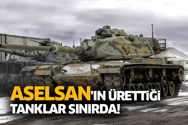 ASELSAN'ın ürettiği tanklar sınırda!