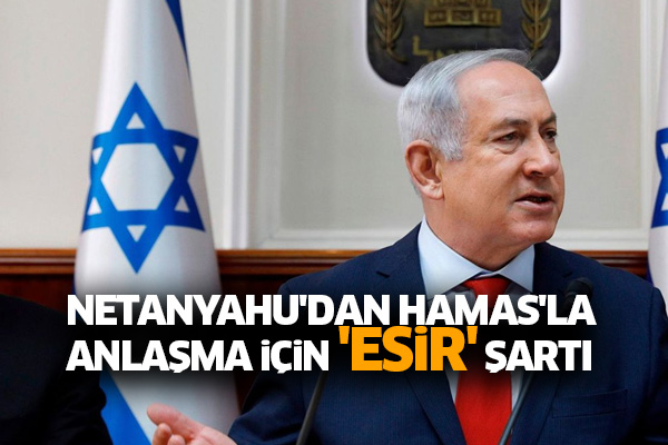 Netanyahu'dan Hamas'la anlaşma için 'esir' şartı