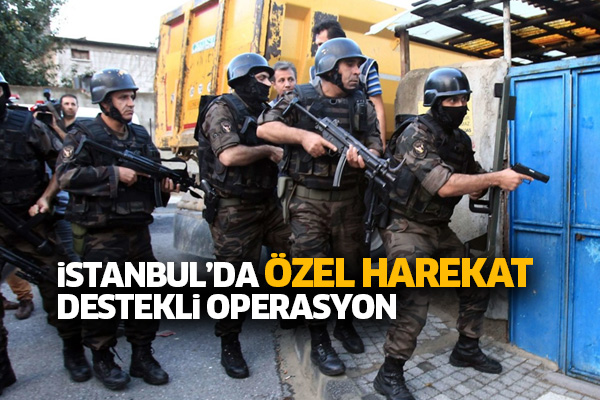 İstanbul’da özel harekat destekli operasyon