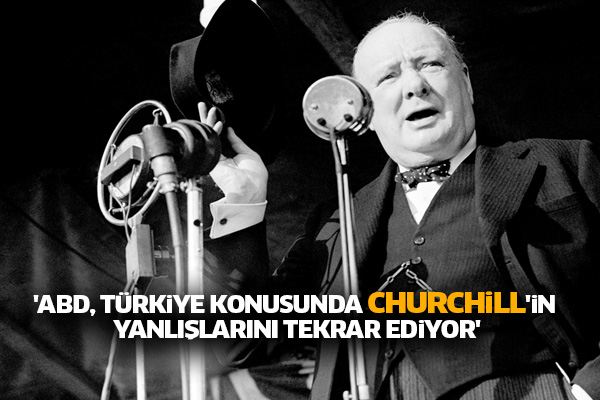 'ABD, Türkiye konusunda Churchill'in yanlışlarını tekrar ediyor'