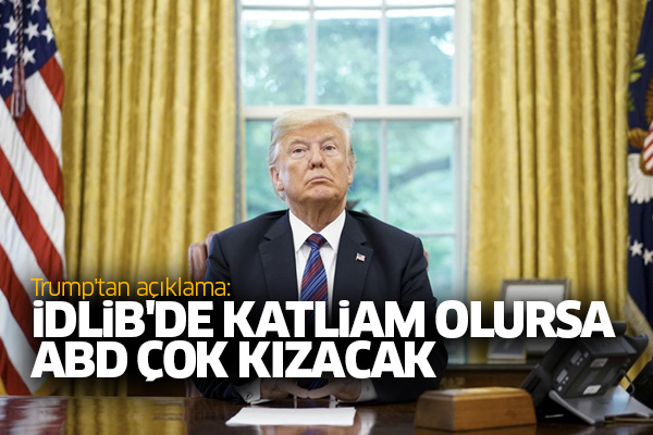 Trump'tan açıklama: İdlib'de katliam olursa ABD çok kızacak