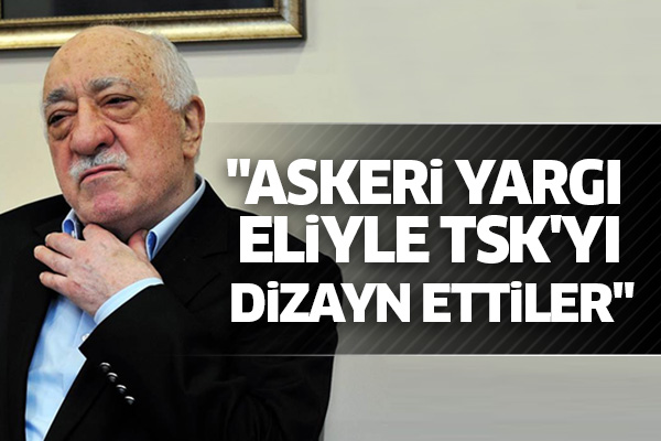 'FETÖ askeri yargı eliyle TSK'yı dizayn etti'