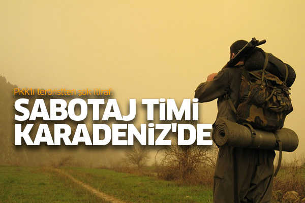 PKK'lı teröristten şok itiraf: Sabotaj timi Karadeniz'de