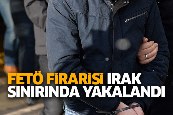 FETÖ firarisi Irak sınırında yakalandı