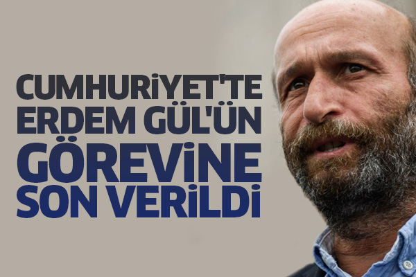 Cumhuriyet'te Erdem Gül'ün görevine son verildi